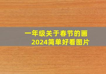 一年级关于春节的画2024简单好看图片