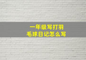 一年级写打羽毛球日记怎么写