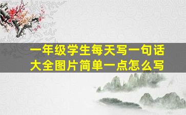 一年级学生每天写一句话大全图片简单一点怎么写