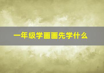 一年级学画画先学什么