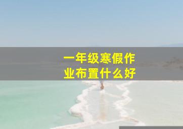 一年级寒假作业布置什么好