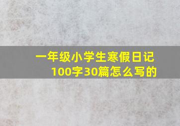 一年级小学生寒假日记100字30篇怎么写的