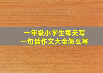 一年级小学生每天写一句话作文大全怎么写