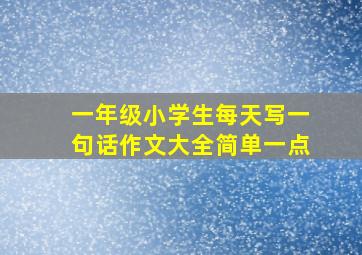 一年级小学生每天写一句话作文大全简单一点