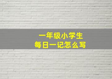 一年级小学生每日一记怎么写