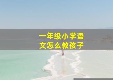 一年级小学语文怎么教孩子