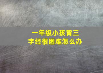 一年级小孩背三字经很困难怎么办