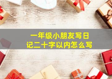 一年级小朋友写日记二十字以内怎么写