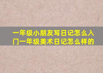 一年级小朋友写日记怎么入门一年级美术日记怎么样的