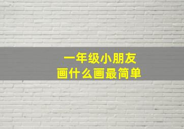 一年级小朋友画什么画最简单