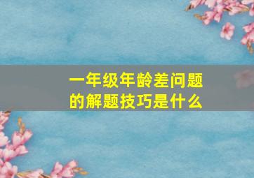 一年级年龄差问题的解题技巧是什么