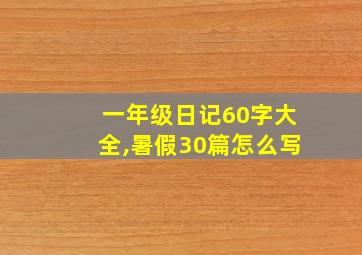 一年级日记60字大全,暑假30篇怎么写