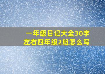 一年级日记大全30字左右四年级2班怎么写