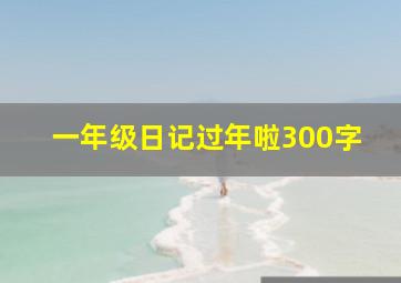 一年级日记过年啦300字