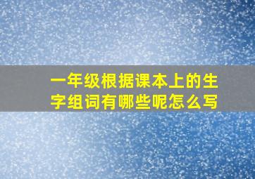 一年级根据课本上的生字组词有哪些呢怎么写