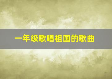 一年级歌唱祖国的歌曲