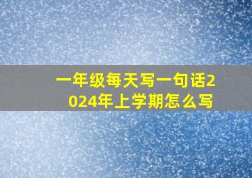 一年级每天写一句话2024年上学期怎么写