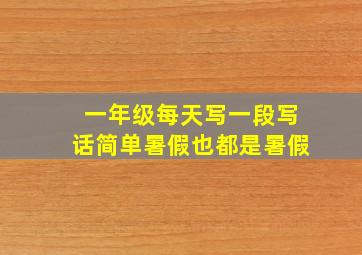 一年级每天写一段写话简单暑假也都是暑假
