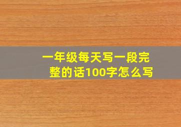 一年级每天写一段完整的话100字怎么写