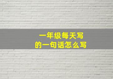 一年级每天写的一句话怎么写