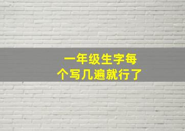 一年级生字每个写几遍就行了