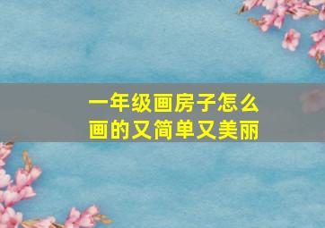 一年级画房子怎么画的又简单又美丽