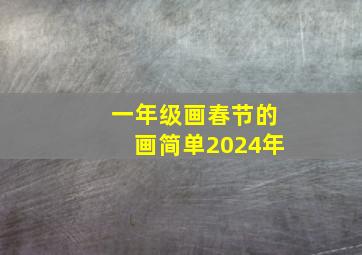 一年级画春节的画简单2024年