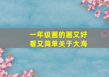 一年级画的画又好看又简单关于大海