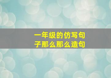 一年级的仿写句子那么那么造句