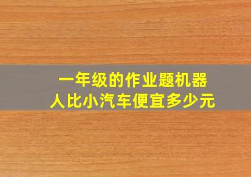 一年级的作业题机器人比小汽车便宜多少元