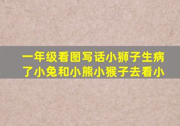 一年级看图写话小狮子生病了小兔和小熊小猴子去看小