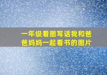 一年级看图写话我和爸爸妈妈一起看书的图片