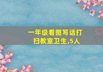 一年级看图写话打扫教室卫生,5人