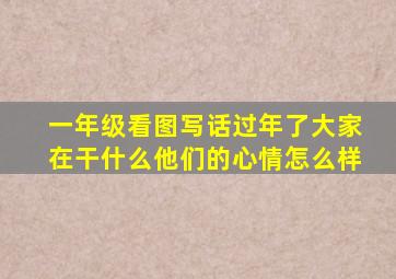 一年级看图写话过年了大家在干什么他们的心情怎么样