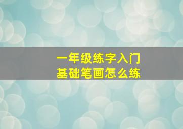 一年级练字入门基础笔画怎么练