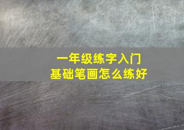 一年级练字入门基础笔画怎么练好