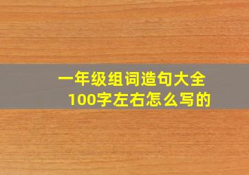 一年级组词造句大全100字左右怎么写的