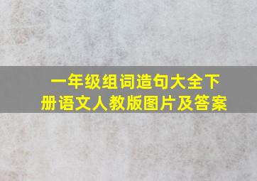 一年级组词造句大全下册语文人教版图片及答案