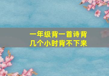 一年级背一首诗背几个小时背不下来