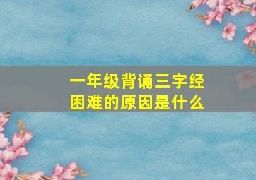 一年级背诵三字经困难的原因是什么