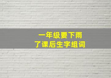 一年级要下雨了课后生字组词