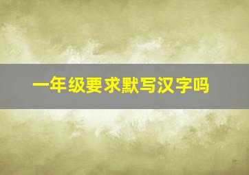 一年级要求默写汉字吗