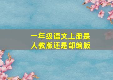 一年级语文上册是人教版还是部编版