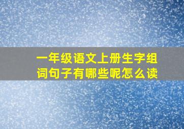 一年级语文上册生字组词句子有哪些呢怎么读