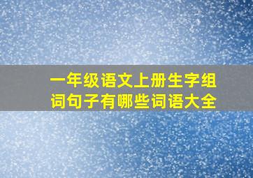 一年级语文上册生字组词句子有哪些词语大全