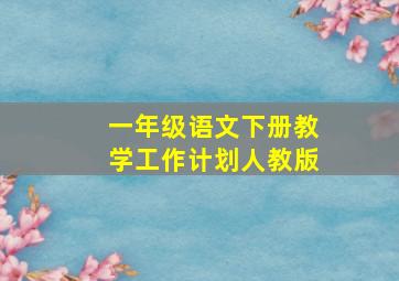 一年级语文下册教学工作计划人教版