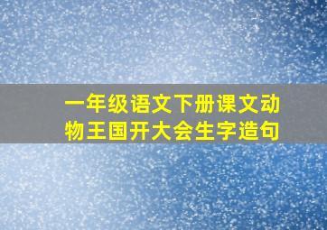 一年级语文下册课文动物王国开大会生字造句