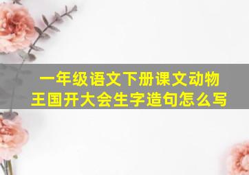 一年级语文下册课文动物王国开大会生字造句怎么写