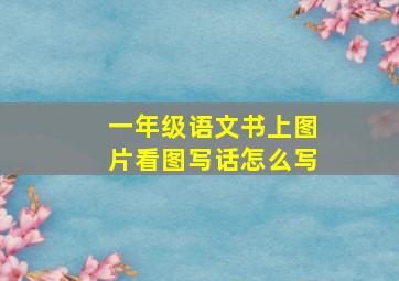 一年级语文书上图片看图写话怎么写