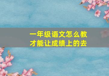 一年级语文怎么教才能让成绩上的去